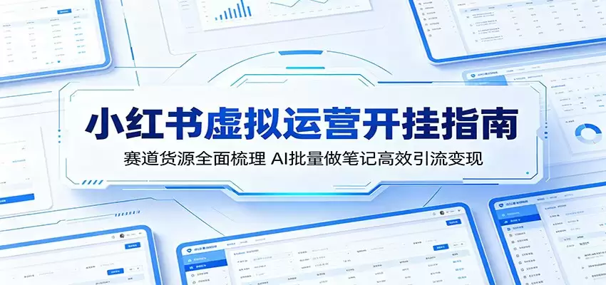 小红书虚拟运营开挂指南：赛道货源全面梳理，AI批量做笔记高效引流变现-尊多创业网