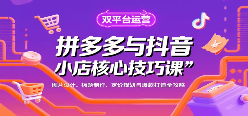 拼多多与抖音小店核心技巧课，图片设计、标题制作、定价规划与爆款打造全攻略-尊多创业网