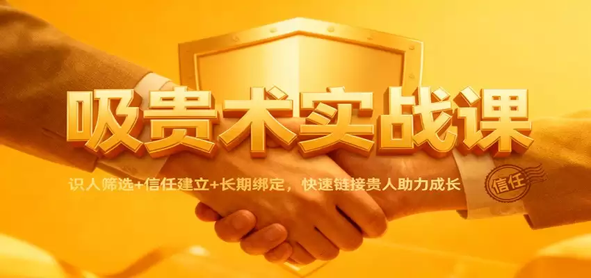 吸贵术实战课：识人筛选+信任建立+长期绑定，快速链接贵人助力成长-尊多创业网
