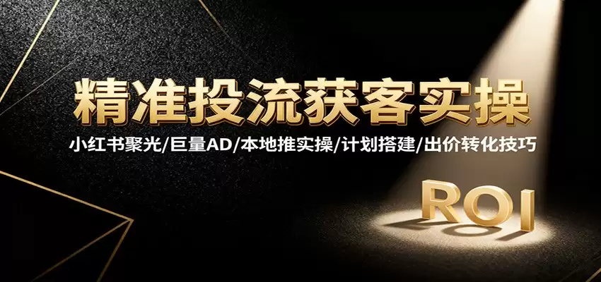 精准投流获客实操，小红书聚光/巨量AD/本地推实操/计划搭建/出价转化技巧-尊多创业网