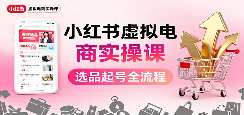 小红书虚拟电商实操课：选品起号+AI 内容创作+店铺运营+引流私域+自动化发笔记-尊多创业网