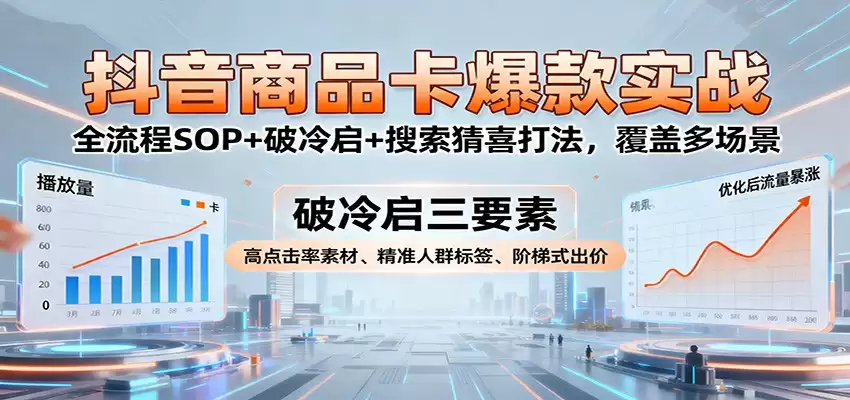 抖音商品卡爆款实战：全流程SOP+破冷启+搜索猜喜打法，覆盖多场景-尊多创业网