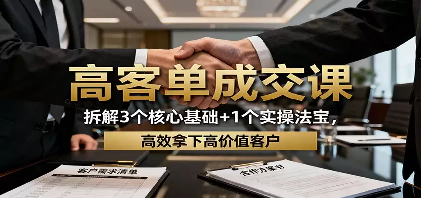 高客单成交课：拆解3个核心基础+1个实操法宝，高效拿下高价值客户-尊多创业网