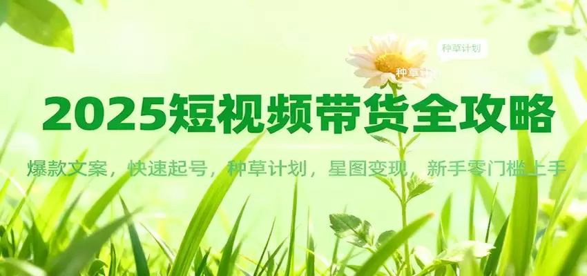 2025短视频带货全攻略：爆款文案，快速起号，种草计划，星图变现，新手零门槛上手-尊多创业网