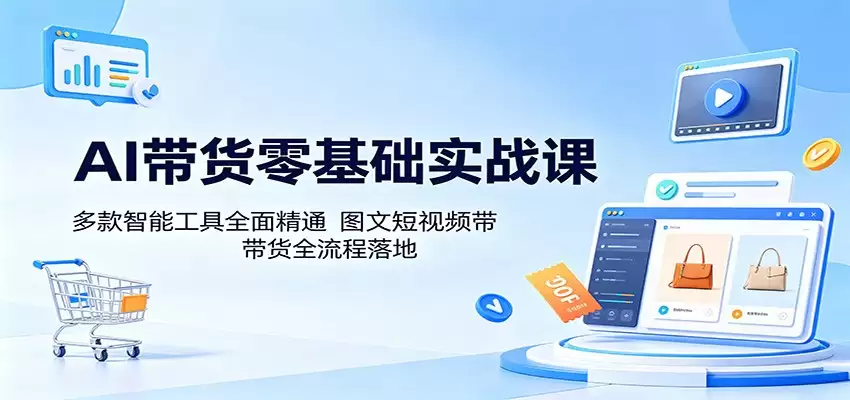AI带货零基础实战课：多款智能工具全面精通，图文短视频带货全流程落地-尊多创业网