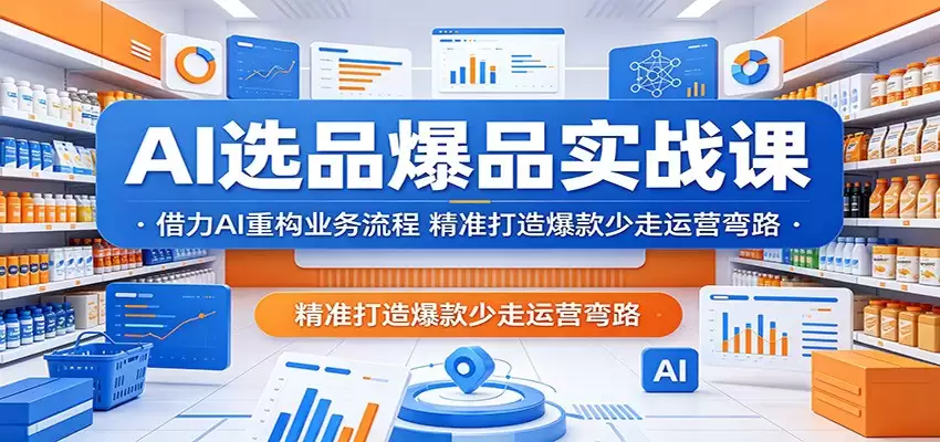 AI选品爆品实战课：借力AI重构业务流程，精准打造爆款少走运营弯路-尊多创业网