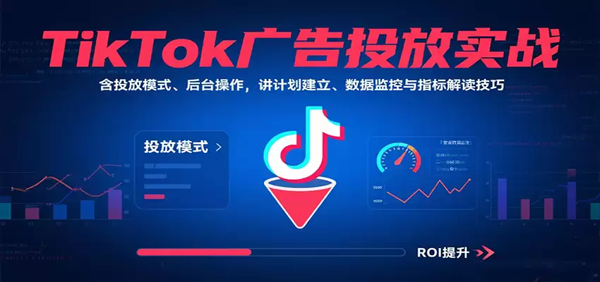 TikTok广告投放实战，含投放模式、后台操作，讲计划建立、数据监控与指标解读技巧-尊多创业网