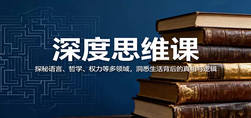 深度思维课：探秘语言、哲学、权力等多领域，洞悉生活背后的真相与逻辑-尊多创业网