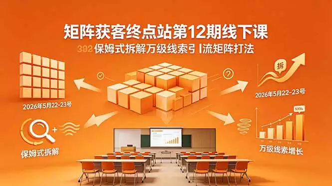 （18603期）矩阵获客终点站第12期线下课 2026年5月22-23号 保姆式拆解万级线索引流矩阵打法-尊多创业网