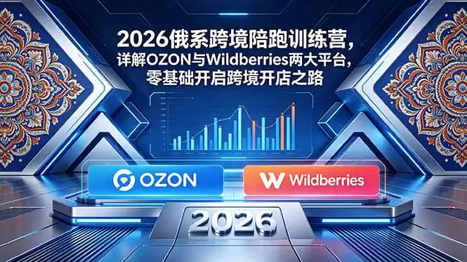 （18846期）2026俄系跨境陪跑训练营，详解OZON与Wildberries两大平台，零基础开启跨境开店之路-尊多创业网