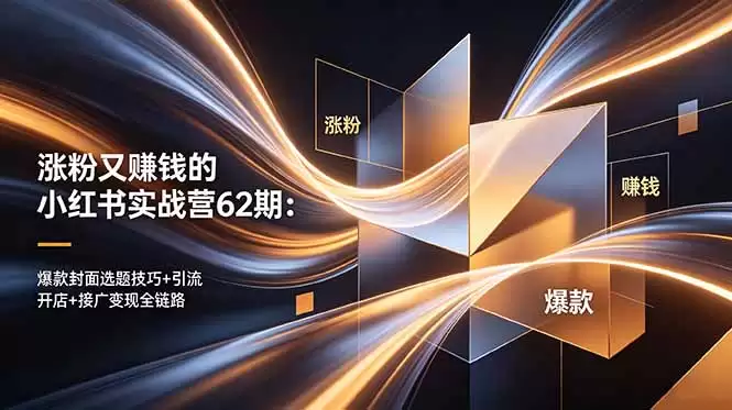 （18640期）涨粉又赚钱的小红书实战营62期：爆款封面选题技巧+引流开店+接广变现全链路-尊多创业网