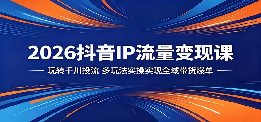2026抖音IP流量变现课：玩转千川投流，多玩法实操实现全域带货爆单-尊多创业网
