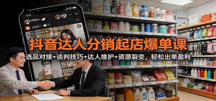 抖音达人分销起店爆单课：选品对接+谈判技巧+达人维护+资源裂变，轻松出单盈利-尊多创业网