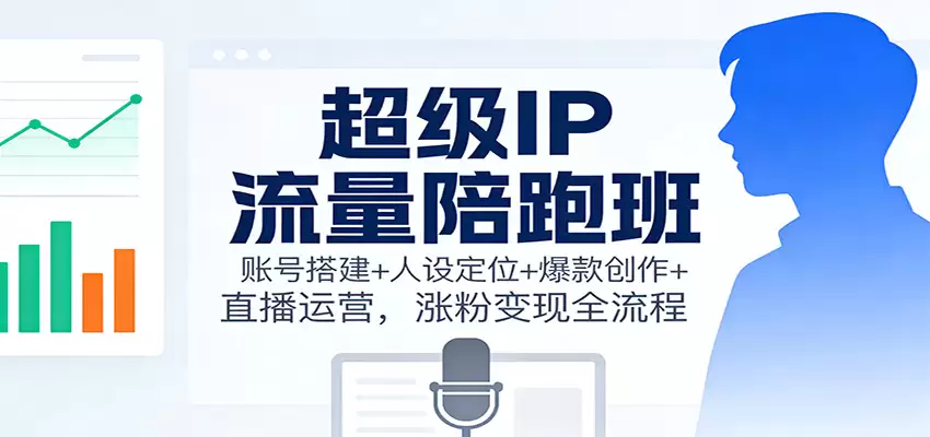 超级IP流量陪跑班：账号搭建+人设定位+爆款创作+直播运营，涨粉变现全流程-尊多创业网