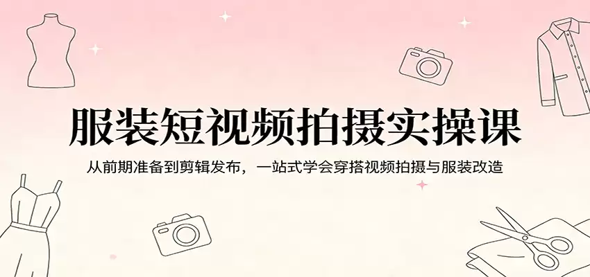 服装短视频拍摄实操课：从前期准备到剪辑发布，一站式学会穿搭视频拍摄与服装改造-尊多创业网