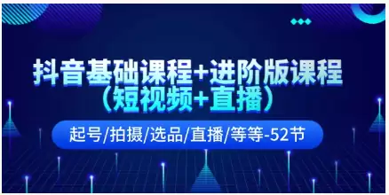 抖音基础课程+进阶版课程（短视频+直播）起号/拍摄/选品/直播/等等（52节）-尊多创业网