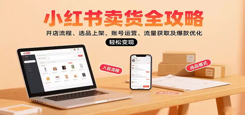 小红书卖货全攻略：开店流程、选品上架、账号运营、流量获取及爆款优化，轻松变现-尊多创业网