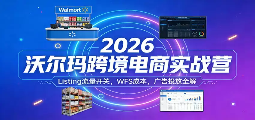 2026沃尔玛跨境电商实战营：Listing流量开关，WFS成本，广告投放全解-尊多创业网