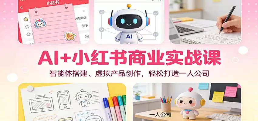 AI+小红书商业实战课：智能体搭建、虚拟产品创作，轻松打造一人公司-尊多创业网