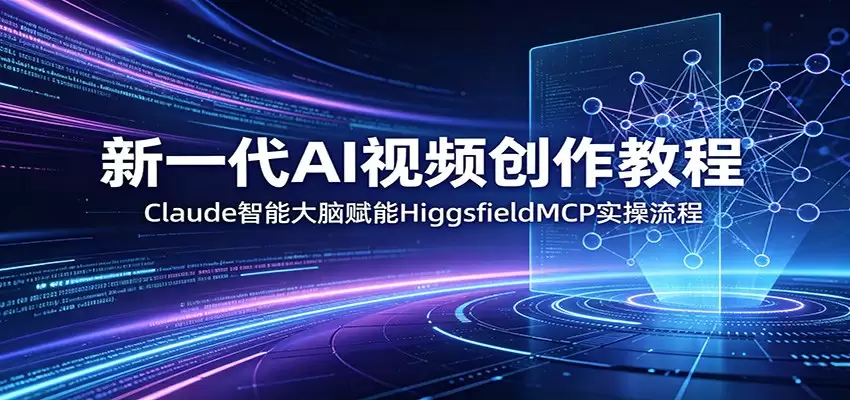 新一代AI视频创作教程：Claude智能大脑赋能，HiggsfieldMCP实操流程-尊多创业网