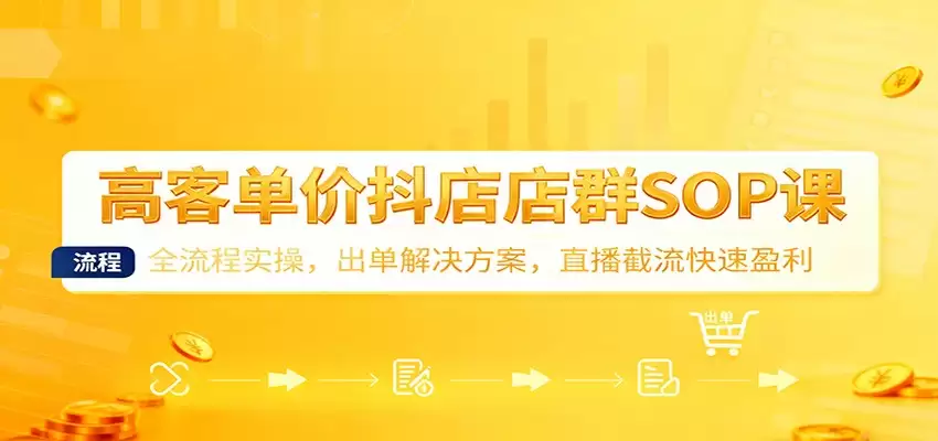 高客单价抖店店群SOP课：全流程实操，出单解决方案，直播截流快速盈利-尊多创业网