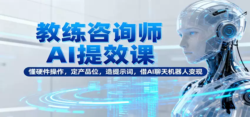 教练咨询师AI提效课：懂硬件操作，定产品位，造提示词，借AI聊天机器人变现-尊多创业网