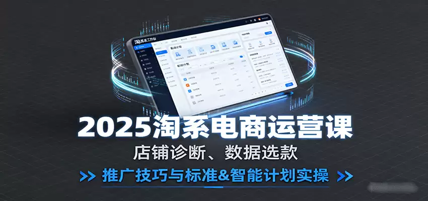 2025淘系电商运营课：店铺诊断、数据选款，推广技巧与标准&智能计划实操-尊多创业网
