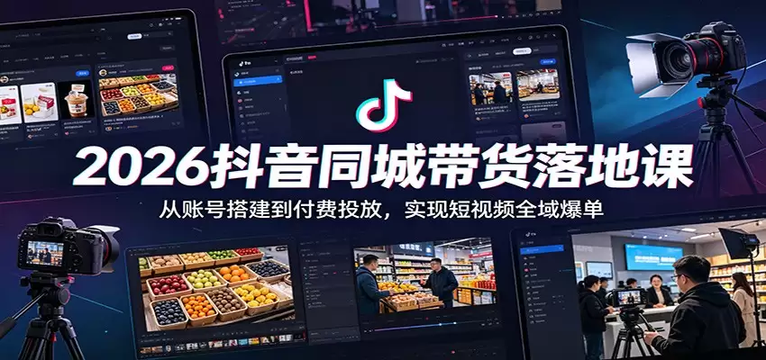 2026抖音同城带货落地课：从账号搭建到付费投放，实现短视频全域爆单-尊多创业网