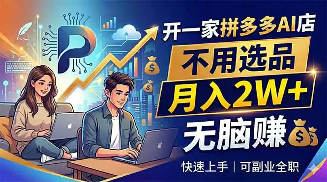 （18520期）开一家拼多多AI店，不用选品，月入2W+，无脑赚，可副业全职-尊多创业网
