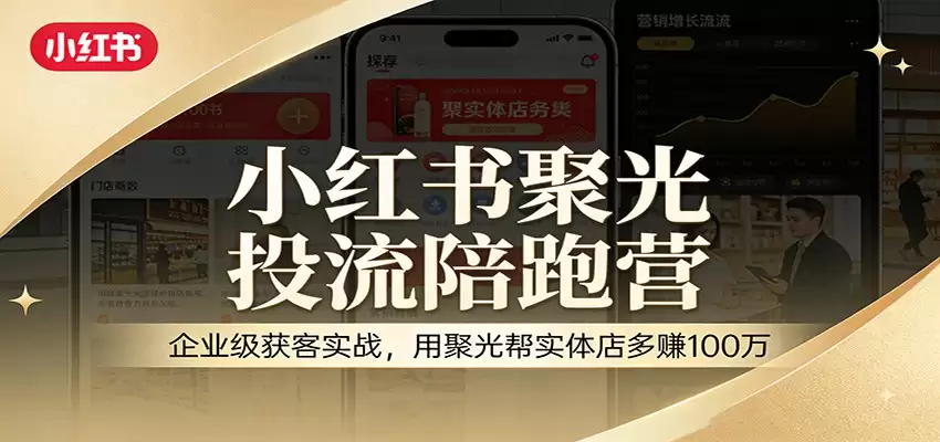 小红书聚光投流陪跑营：企业级获客实战，用聚光帮实体店多赚100万-尊多创业网