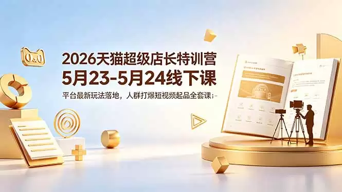 （18741期）2026天猫超级店长特训营5月23-5月24线下课，平台最新玩法落地，人群打爆短视频起品全套课件-尊多创业网