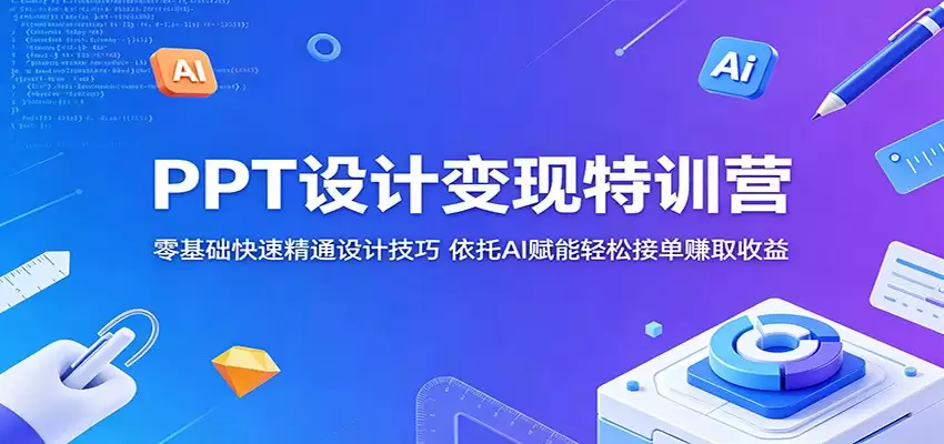 PPT设计变现特训营：零基础快速精通设计技巧，依托AI赋能轻松接单赚取收益-尊多创业网