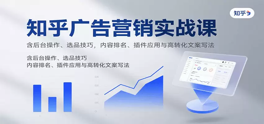 知乎广告营销实战课，含后台操作、选品技巧，内容排名、插件应用与高转化文案写法-尊多创业网