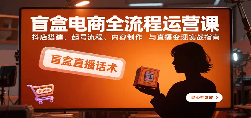 盲盒电商全流程运营课：抖店搭建、起号流程、内容制作与直播变现实战指南-尊多创业网