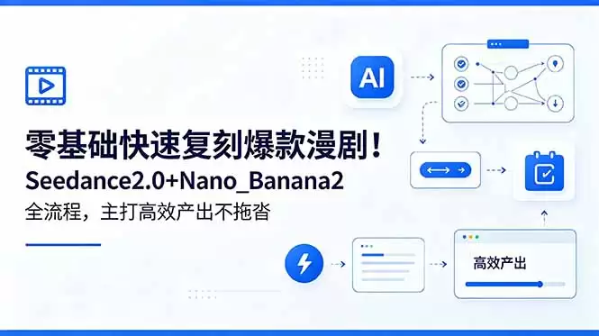 （18611期）零基础快速复刻爆款漫剧！Seedance2.0+Nano_Banana2全流程，主打高效产出不拖沓-尊多创业网
