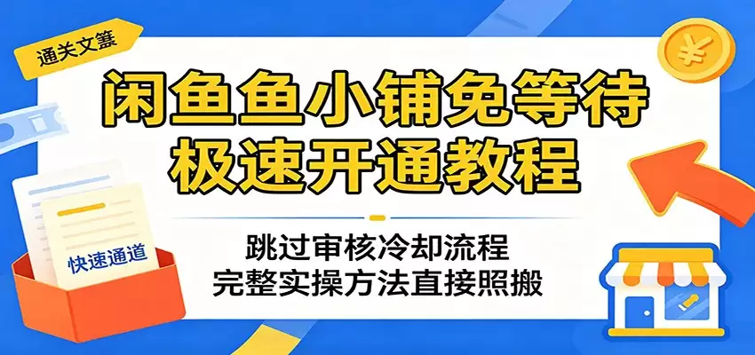 闲鱼鱼小铺免等待极速开通教程：跳过审核冷却流程，完整实操方法直接照搬-尊多创业网