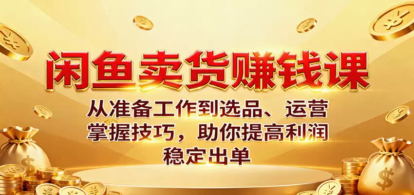闲鱼卖货赚钱课：从准备工作到选品、运营，掌握技巧，助你提高利润稳定出单-尊多创业网