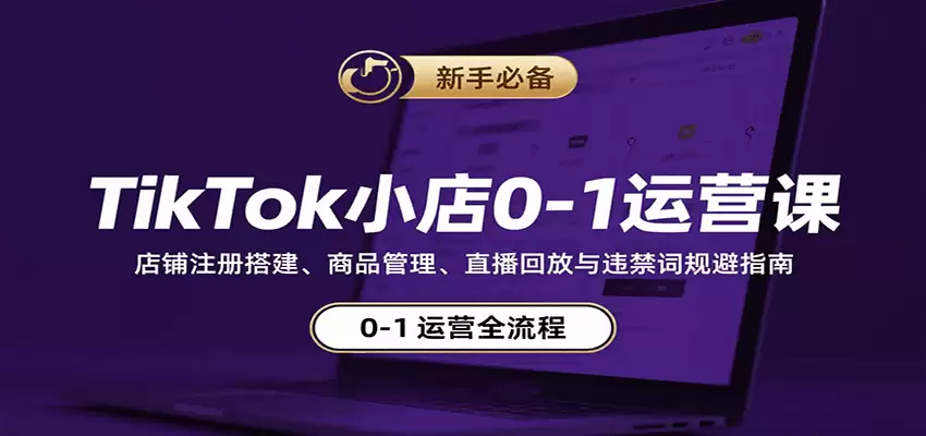 TikTok小店0-1运营课：店铺注册搭建、商品管理、直播回放与违禁词规避指南-尊多创业网