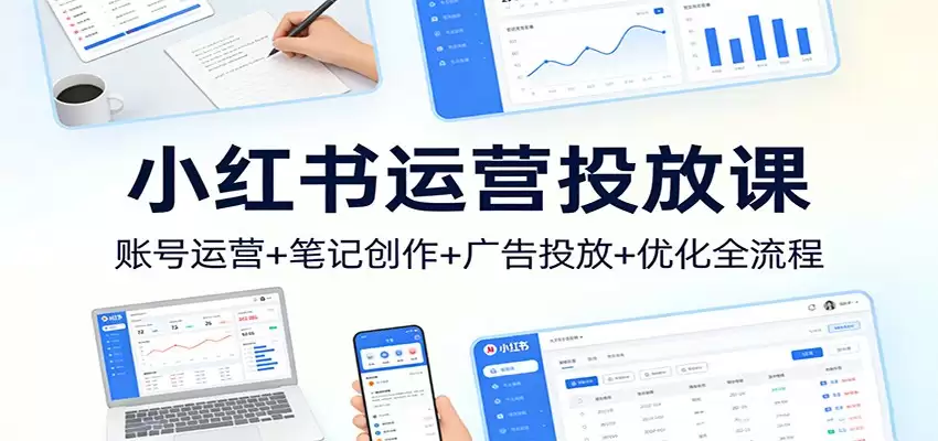 小红书运营投放课：账号运营+笔记创作+广告投放+优化全流程-尊多创业网