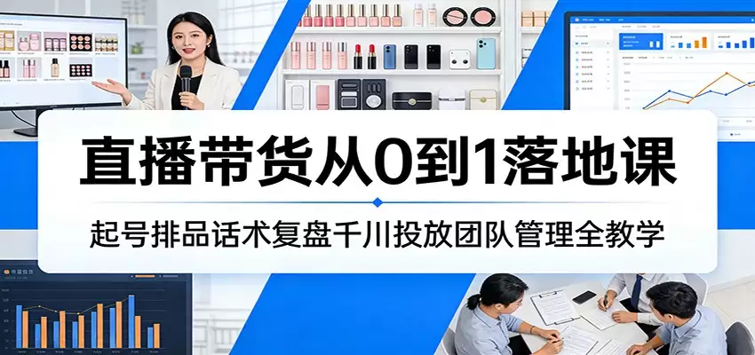直播带货从0到1落地课：起号排品话术复盘千川投放团队管理全教学-尊多创业网