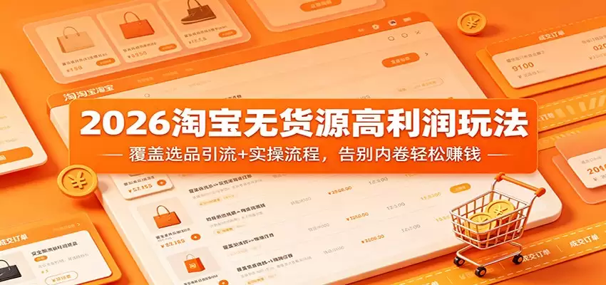 2026淘宝无货源高利润玩法：覆盖选品引流+实操流程，告别内卷轻松赚钱-尊多创业网