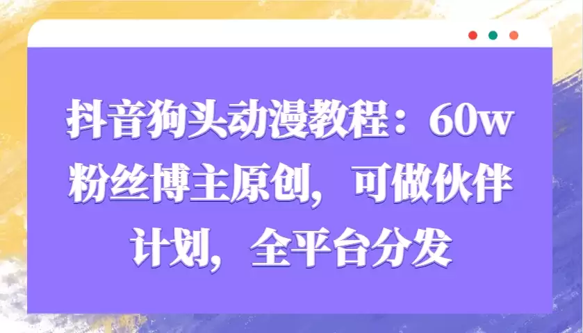 抖音狗头动漫教程：60w粉丝博主原创，可做伙伴计划，全平台分发-尊多创业网