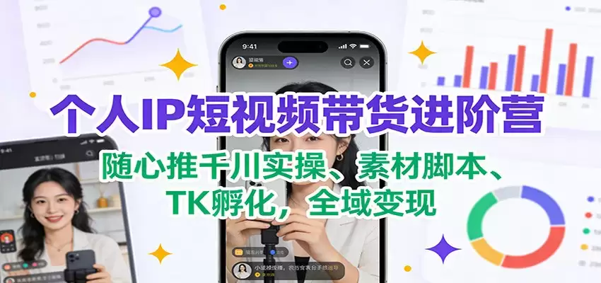 个人IP短视频带货进阶营：随心推千川实操、素材脚本、TK孵化，全域变现-尊多创业网