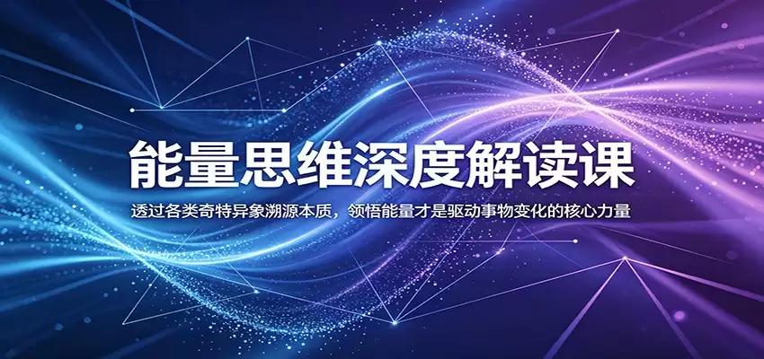 能量思维深度解读课：透过各类奇特异象溯源本质，领悟能量才是驱动事物变化的核心力量-尊多创业网