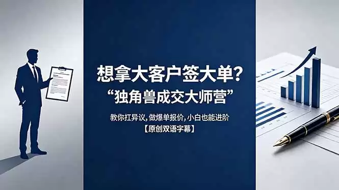 （18390期）想拿大客户签大单？《独角兽成交大师营》教你扛异议,做爆单报价,小白也能进阶【原创双语字幕】-尊多创业网