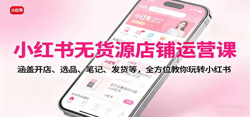小红书无货源店铺运营课：涵盖开店、选品、笔记、发货等，全方位教你玩转小红书-尊多创业网
