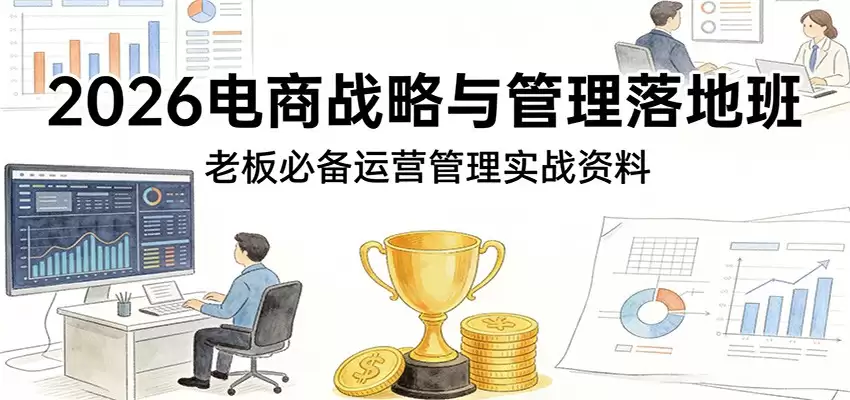 2026电商战略与管理落地班，老板必备运营管理实战资料-尊多创业网