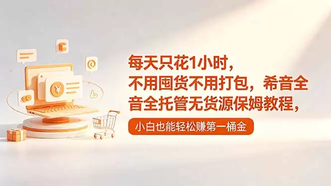 （18697期）每天只花1小时，不用囤货不用打包，希音全托管无货源保姆教程，小白也能轻松赚第一桶金-尊多创业网