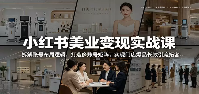 小红书美业变现实战课：拆解账号布局逻辑，打造多账号矩阵，实现门店爆品长效引流拓客-尊多创业网