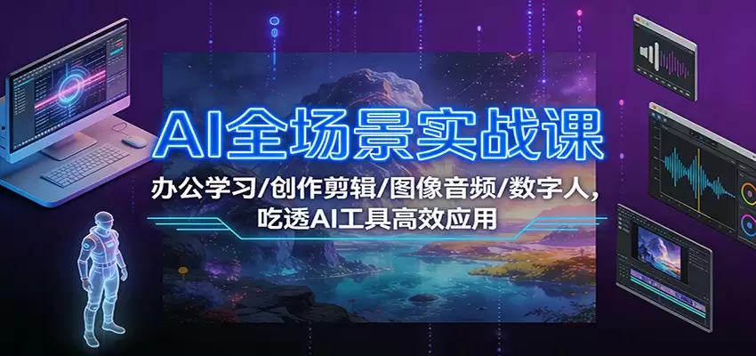 AI全场景实战课：办公学习/创作剪辑/图像音频/数字人，吃透AI工具高效应用-尊多创业网